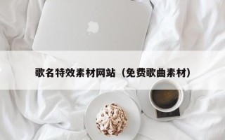 永兴歌名特效素材网站（免费歌曲素材）